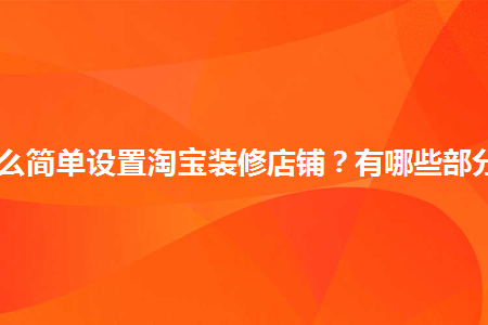 怎么簡單設置淘寶裝修店鋪？有哪些部分？