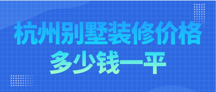 杭州別墅裝修價格多少錢一平，杭州別墅裝修費用明細