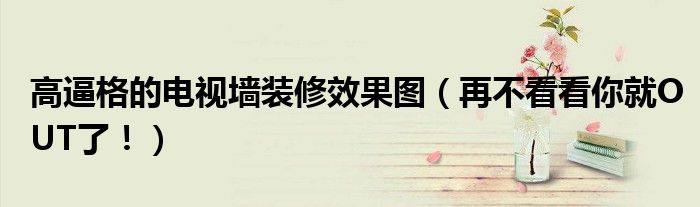 高逼格的電視墻裝修效果圖（再不看看你就OUT了?。?></a></p>
            <h3 class=