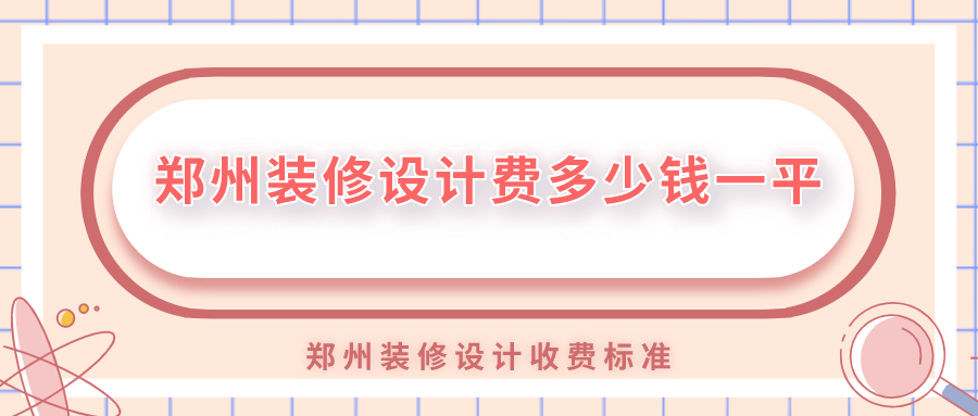 鄭州裝修設計費多少錢一平？鄭州裝修設計收費標準