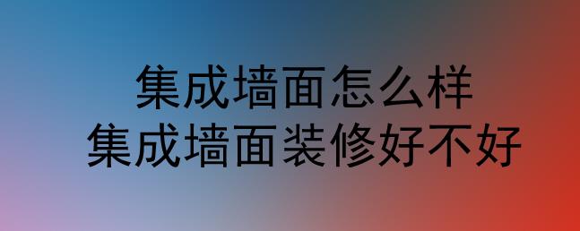 集成墻面怎么樣？集成墻面裝修好不好？