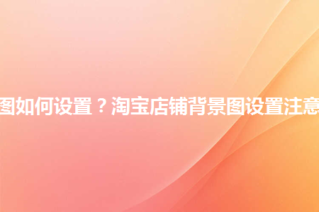 淘寶店鋪裝修背景圖_淘寶店鋪裝修背景_淘寶店鋪裝修固定背景詳細講解