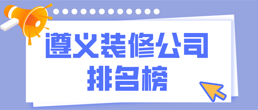 遵義裝修公司排行榜，遵義裝修公司哪家好